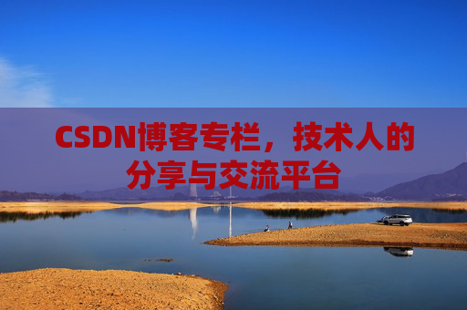 CSDN博客专栏，技术人的分享与交流平台